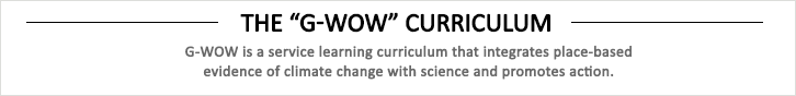 G-WOW is a service learning curriculum that integrates place-based evidence of climate change with science and promotes action.